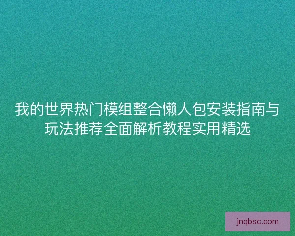 我的世界热门模组整合懒人包安装指南与玩法推荐全面解析教程实用精选