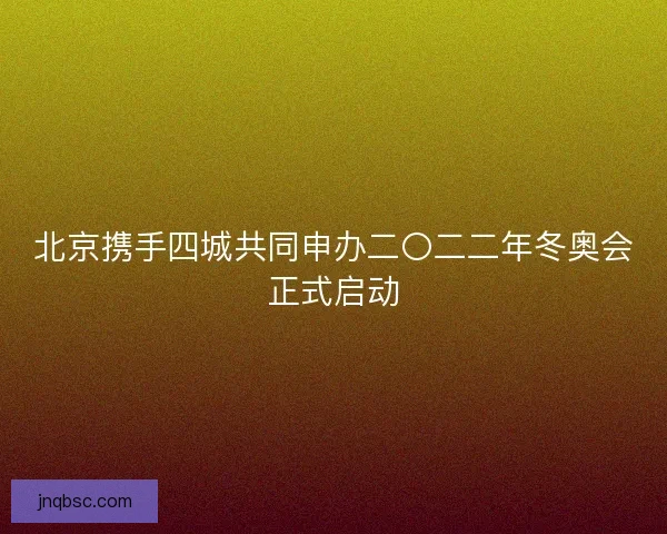 北京携手四城共同申办二〇二二年冬奥会正式启动